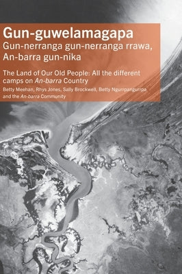 Gun-guwelamagapa: The Land of Our Old People: All the different camps on An-barra Country by Meehan, Betty