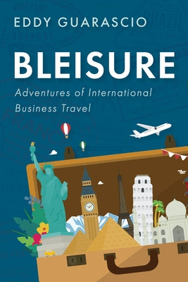 Bleisure: Adventures of International Business Travel by Guarascio, Eddy