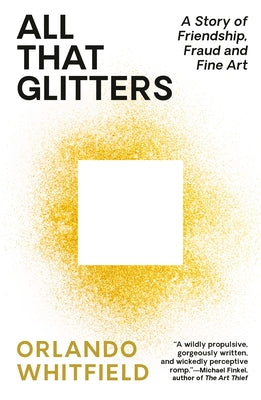 All That Glitters: A Story of Friendship, Fraud, and Fine Art by Whitfield, Orlando