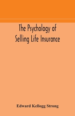 The psychology of selling life insurance by Kellogg Strong, Edward