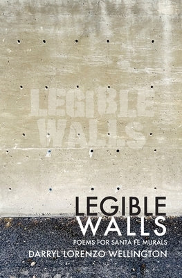 Legible Walls: Poems for Santa Fe Murals by Wellington, Darryl Lorenzo
