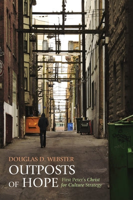 Outposts of Hope: First Peter's Christ for Culture Strategy by Webster, Douglas D.