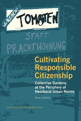 Cultivating Responsible Citizenship: Collective Gardens at the Periphery of Neoliberal Urban Norms by Sherfey, Paul