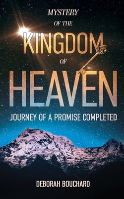 Mystery of the Kingdom of Heaven: Journey of a Promise Completed by Bouchard, Deborah