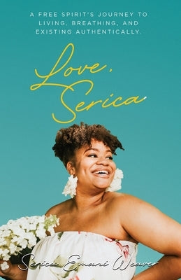 Love, Serica: A free spirit's journey to living, breathing, and existing authentically by Weaver, Serica