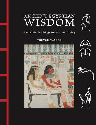 Ancient Egyptian Wisdom: Pharaonic Teachings for Modern Living by Naylor, Trevor