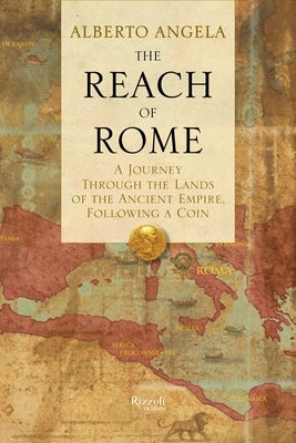The Reach of Rome: A Journey Through the Lands of the Ancient Empire, Following a Coin by Angela, Alberto