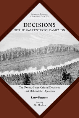 Decisions of the 1862 Kentucky Campaign: The Twenty-Seven Critical Decisions That Defined the Operation by Peterson, Lawrence K.