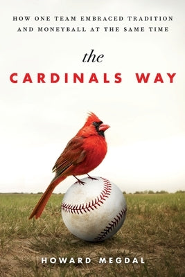 The Cardinals Way: How One Team Embraced Tradition and Moneyball at the Same Time by Megdal, Howard