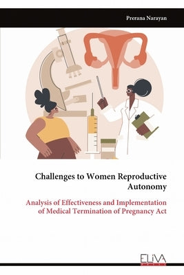 Challenges to Women Reproductive Autonomy: Analysis of Effectiveness and Implementation of Medical Termination of Pregnancy Act by Narayan, Prerana