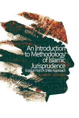 An Introduction to Methodology of Islamic Jurisprudence (Usul al-Fiqh) A Shiite Approach by Hodaee, Alireza