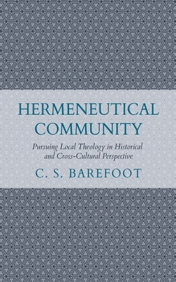 Hermeneutical Community: Pursuing Local Theology in Historical and Cross-Cultural Perspective by Barefoot, C. S.