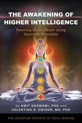 The Awakening of Higher Intelligence: Rewiring Your Brain Using Quantum Principles by Goswami, Amit