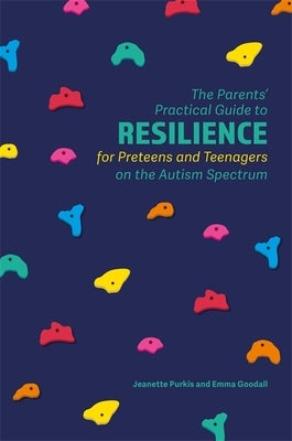 The Parents' Practical Guide to Resilience for Preteens and Teenagers on the Autism Spectrum by Purkis, Yenn