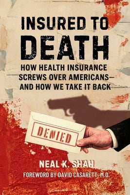 Insured to Death: How Health Insurance Screws Over Americans - And How We Take It Back by Shah, Neal K.