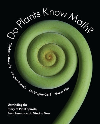 Do Plants Know Math?: Unwinding the Story of Plant Spirals, from Leonardo Da Vinci to Now by Douady, StÃ©phane