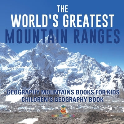 The World's Greatest Mountain Ranges - Geography Mountains Books for Kids Children's Geography Book by Baby Professor