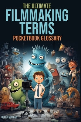 The Filmmaking Terms Glossary: From A to Z: Unlocking the Language of Filmmaking by Morgan, Usher