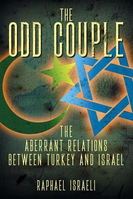 The Odd Couple: The Aberrant Relations Between Turkey and Israel by Israeli, Raphael