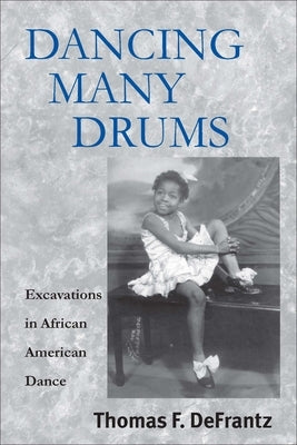 Dancing Many Drums: Excavations in African American Dance by Defrantz, Thomas F.