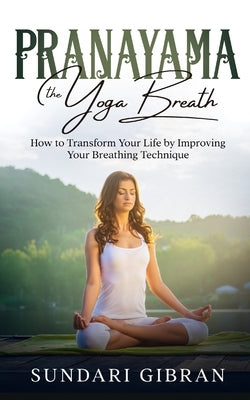 Pranayama: How to Transform Your Life by Improving Your Breathing Technique by Gibran, Sundari