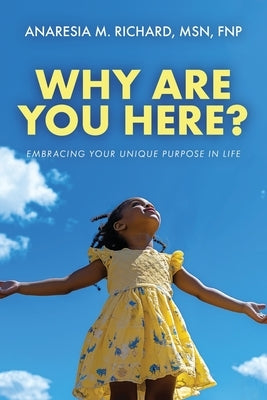 Why Are You Here?: Embracing Your Unique Purpose in Life by Richard, Anaresia M.