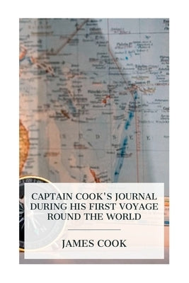 Captain Cook's Journal During His First Voyage Round the World: Made in H. M. Bark "Endeavour", 1768-71 by Cook, James