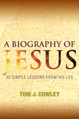 A Biography of Jesus: 32 Simple Lessons from His Life by Cowley, Tom