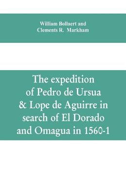 The expedition of Pedro de Ursua & Lope de Aguirre in search of El Dorado and Omagua in 1560-1 by Bollaert, William