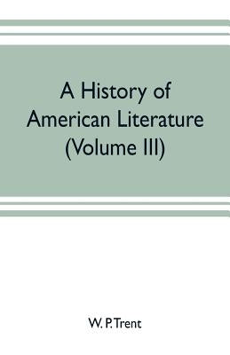 A history of American literature (Volume III) by P. Trent, W.