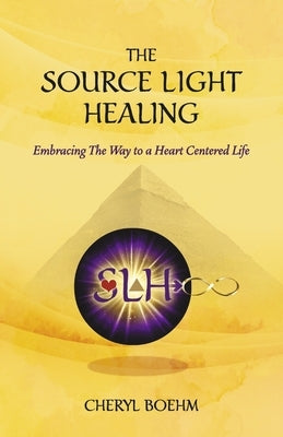 The Source Light Healing: Embracing the Way to a Heart Centered Life by Boehm, Cheryl