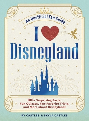 I Love Disneyland: 100+ Surprising Facts, Fun Quizzes, Fan-Favorite Trivia, and More about Disneyland! by Castles, Ry