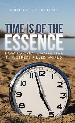 Time Is of the Essence: How to Create More Time in a Stress-Filled World by Behr, Edith del Mar