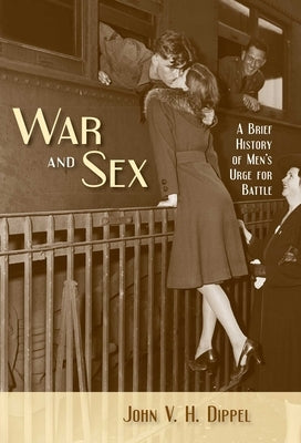 War and Sex: A Brief History of Men's Urge for Battle by Dippel, John V. H.