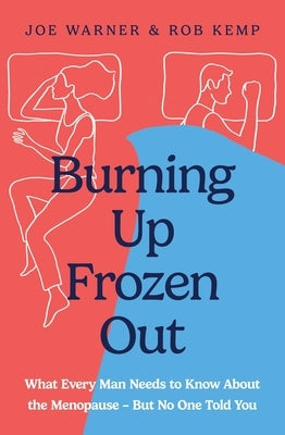 Burning Up, Frozen Out: The Straight-Talking Guide to the Menopause Every Man Needs - And Every Woman Wishes He Had by Kemp, Rob