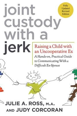 Joint Custody with a Jerk: Raising a Child with an Uncooperative Ex: A Hands-On, Practical Guide to Communicating with a Difficult Ex-Spouse by Ross, Julie A.