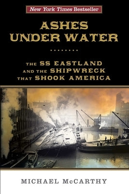 Ashes Under Water: The SS Eastland and the Shipwreck That Shook America by McCarthy, Michael