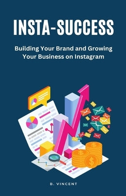 Insta-Success: Building Your Brand and Growing Your Business on Instagram by Vincent, B.