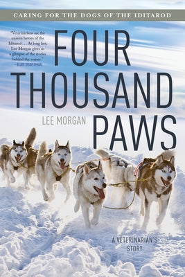 Four Thousand Paws: Caring for the Dogs of the Iditarod: A Veterinarian's Story by Morgan, Lee