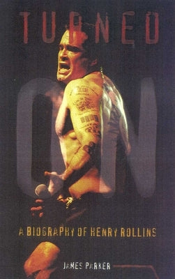 Turned On: A Biography of Henry Rollins by Parker, James Hill