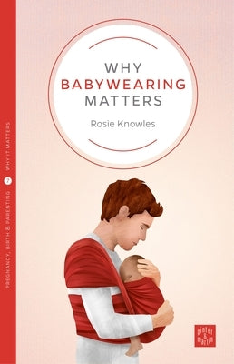Why Babywearing Matters by Knowles, Rosie