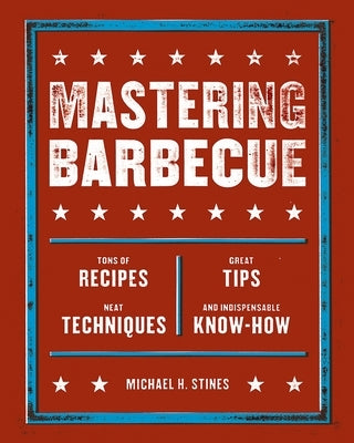 Mastering Barbecue: Tons of Recipes, Hot Tips, Neat Techniques, and Indispensable Know How [A Cookbook] by Stines, Michael H.