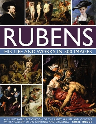 Rubens: His Life and Works in 500 Images: An Illustrated Exploration of the Artist, His Life and Context, with a Gallery of 300 Paintings and Drawings by Hodge, Susie
