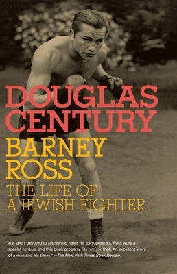 Barney Ross: The Life of a Jewish Fighter by Century, Douglas