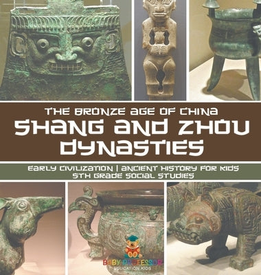 Shang and Zhou Dynasties: The Bronze Age of China - Early Civilization Ancient History for Kids 5th Grade Social Studies by Baby Professor