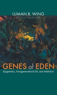 Genes of Eden: Epigenetics, Transgenerational Sin, and Addiction by Wing, Luman R.
