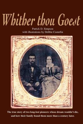 Whither Thou Goest: The True Story of Two Long-Lost Pioneers Whose Dream Wouldn't Die, and How Their Family Found Them More Than a Century Later by Simpson, Patrick