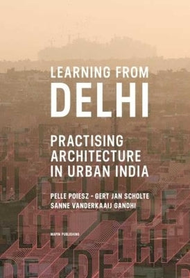 Learning from Delhi: Practising Architecture in Urban India by Scholte, Gert Jan