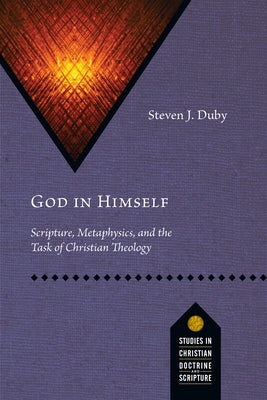 God in Himself: Scripture, Metaphysics, and the Task of Christian Theology by Duby, Steven J.