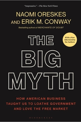 The Big Myth: How American Business Taught Us to Loathe Government and Love the Free Market by Oreskes, Naomi